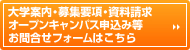 大学案内・募集要項・資料請求、オープンキャンパス申込み等、お問合せフォームはこちら