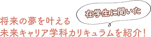 在学生に聞いた、将来の夢を叶える未来キャリア学科カリキュラムを紹介