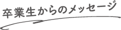 卒業生からのメッセージ